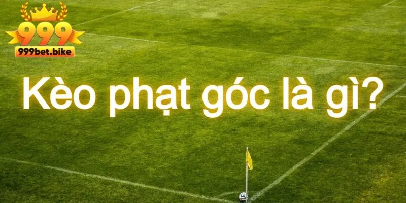 Kèo Phạt Góc - Chiến Lược Thắng Cược Hiệu Quả Tại 999bet